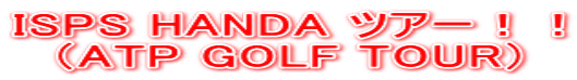 ISPS HANDA ツアー!! (ATP GOLF TOUR)