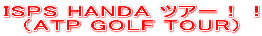 ISPS HANDA ツアー！！ （ATP GOLF TOUR） 